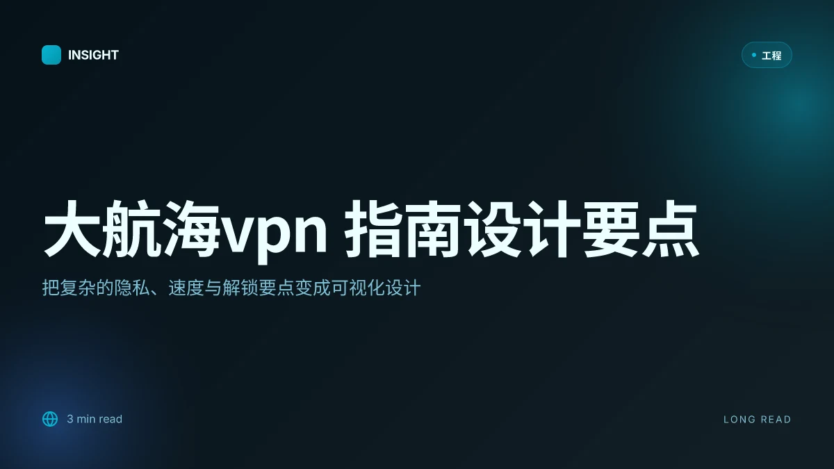 大航海vpn 完整指南:选择、设置、隐私、速度评估与流媒体解锁